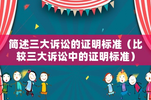 簡述三大訴訟的證明標(biāo)準(zhǔn)（比較三大訴訟中的證明標(biāo)準(zhǔn)）