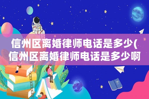 信州區(qū)離婚律師電話(huà)是多少(信州區(qū)離婚律師電話(huà)是多少啊)