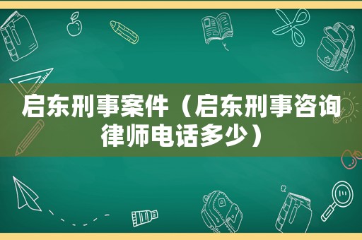 啟東刑事案件（啟東刑事咨詢律師電話多少）