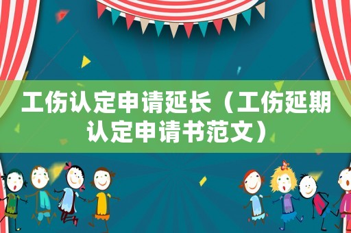 工傷認定申請延長（工傷延期認定申請書范文）