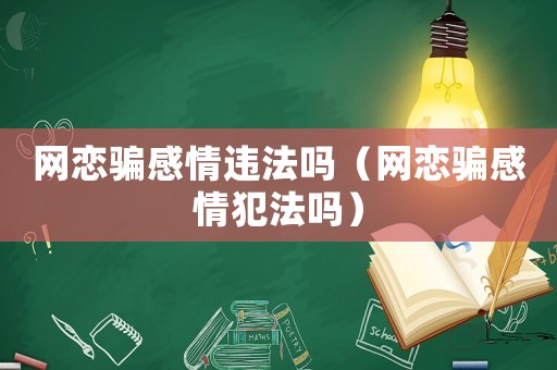 網(wǎng)戀騙感情違法嗎（網(wǎng)戀騙感情犯法嗎）