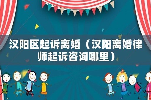 漢陽區(qū)起訴離婚（漢陽離婚律師起訴咨詢哪里）