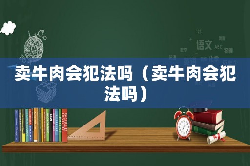 賣牛肉會(huì)犯法嗎（賣牛肉會(huì)犯法嗎）