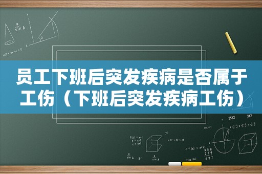 員工下班后突發(fā)疾病是否屬于工傷（下班后突發(fā)疾病工傷）