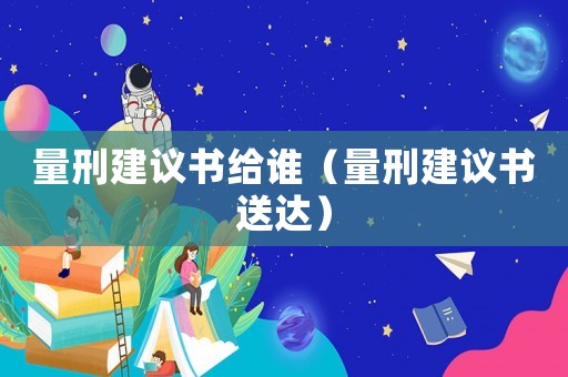 量刑建議書給誰（量刑建議書送達）