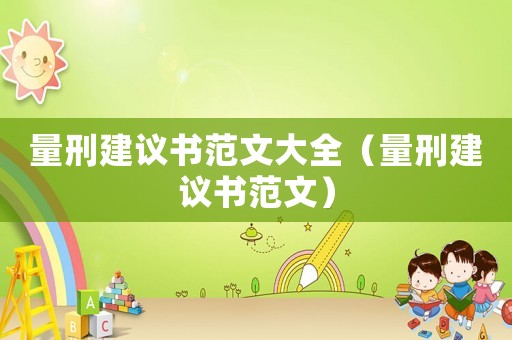 量刑建議書范文大全（量刑建議書范文）