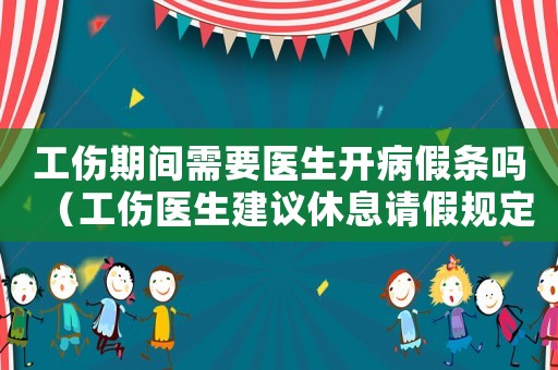 工傷期間需要醫(yī)生開病假條嗎（工傷醫(yī)生建議休息請假規(guī)定）