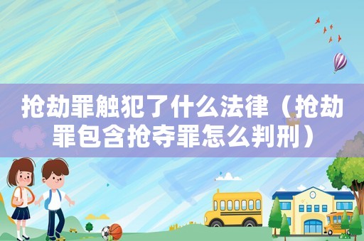 搶劫罪觸犯了什么法律（搶劫罪包含搶奪罪怎么判刑）