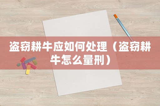 盜竊耕牛應(yīng)如何處理（盜竊耕牛怎么量刑）
