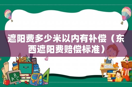 遮陽費(fèi)多少米以內(nèi)有補(bǔ)償（東西遮陽費(fèi)賠償標(biāo)準(zhǔn)）