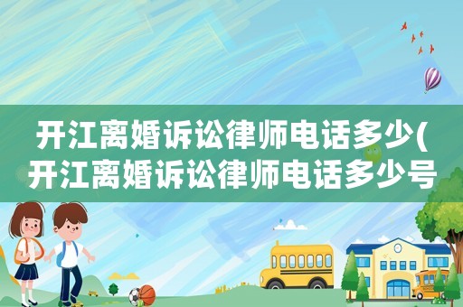 開江離婚訴訟律師電話多少(開江離婚訴訟律師電話多少號碼)