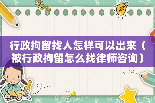 行政拘留找人怎樣可以出來（被行政拘留怎么找律師咨詢）