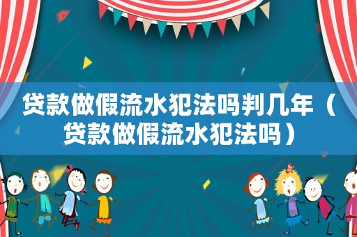 貸款做假流水犯法嗎判幾年（貸款做假流水犯法嗎）