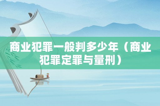 商業(yè)犯罪一般判多少年（商業(yè)犯罪定罪與量刑）