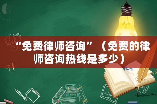 “免費(fèi)律師咨詢”（免費(fèi)的律師咨詢熱線是多少）