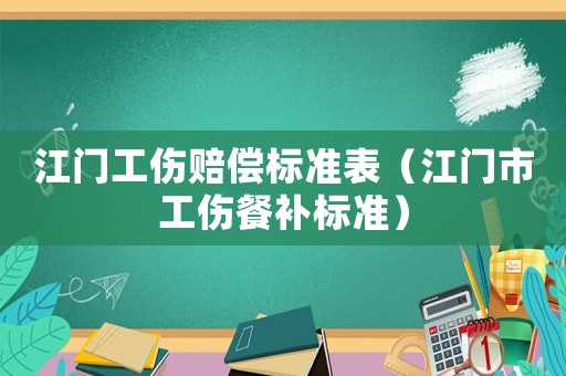 江門工傷賠償標準表（江門市工傷餐補標準）