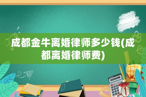 成都金牛離婚律師多少錢(成都離婚律師費(fèi))