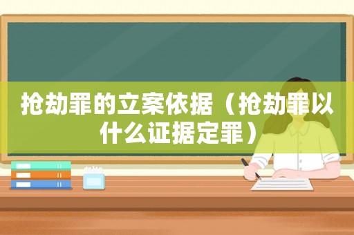 搶劫罪的立案依據(jù)（搶劫罪以什么證據(jù)定罪）
