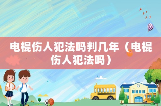 電棍傷人犯法嗎判幾年（電棍傷人犯法嗎）