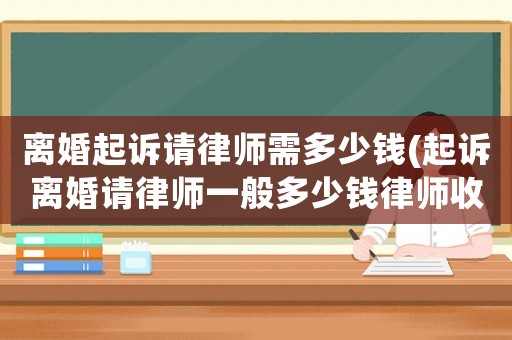 離婚起訴請律師需多少錢(起訴離婚請律師一般多少錢律師收費標(biāo)準)