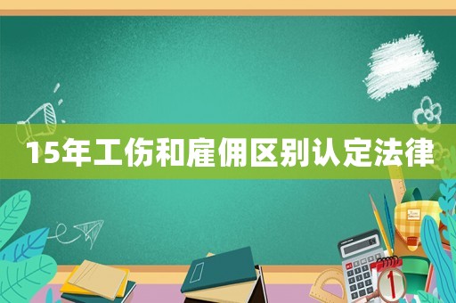 15年工傷和雇傭區(qū)別認(rèn)定法律