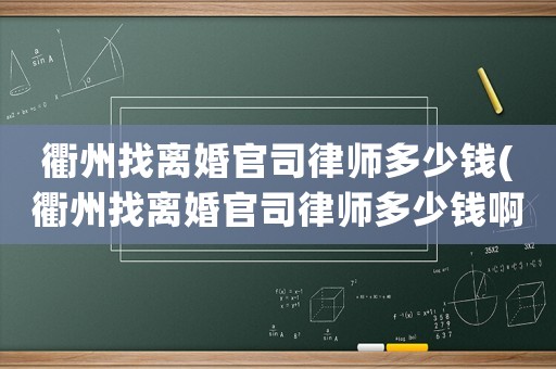 衢州找離婚官司律師多少錢(衢州找離婚官司律師多少錢啊)