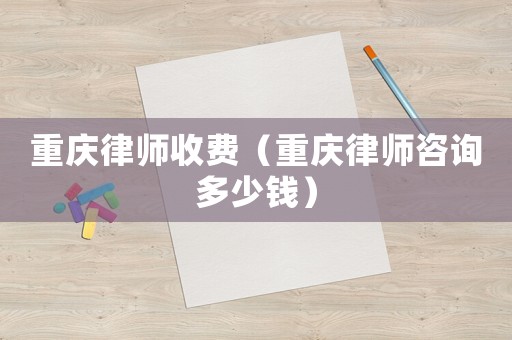 重慶律師收費（重慶律師咨詢多少錢）