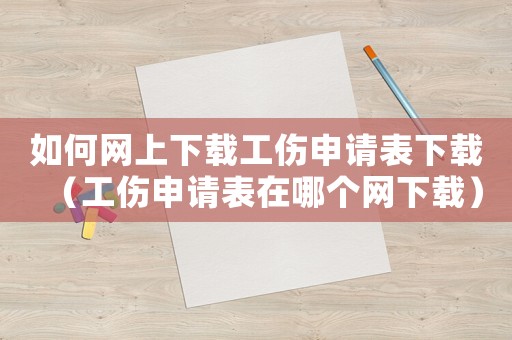 如何網(wǎng)上下載工傷申請(qǐng)表下載（工傷申請(qǐng)表在哪個(gè)網(wǎng)下載）
