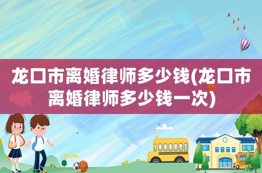 龍口市離婚律師多少錢(qián)(龍口市離婚律師多少錢(qián)一次)