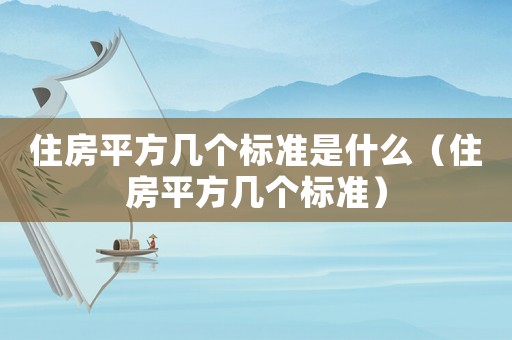 住房平方幾個標(biāo)準(zhǔn)是什么（住房平方幾個標(biāo)準(zhǔn)）
