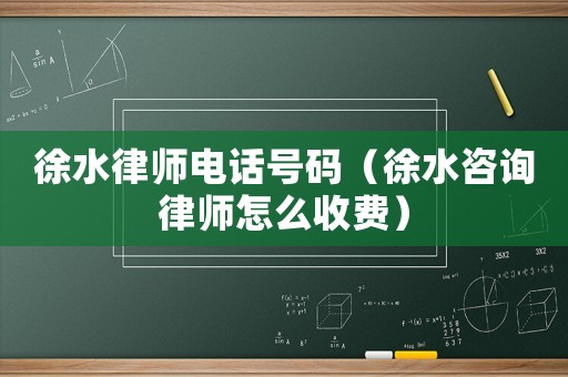 徐水律師電話號碼（徐水咨詢律師怎么收費）
