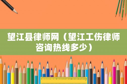 望江縣律師網(wǎng)（望江工傷律師咨詢熱線多少）