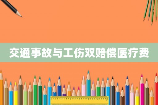 交通事故與工傷雙賠償醫(yī)療費(fèi)