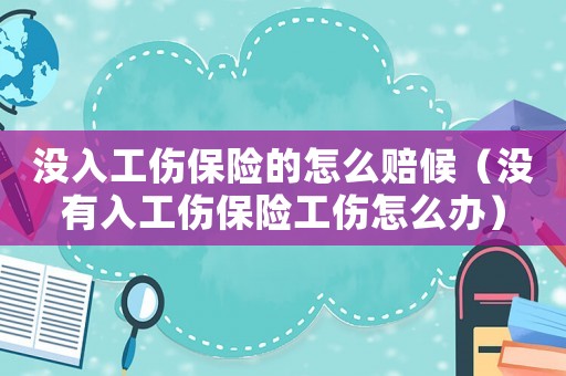沒入工傷保險(xiǎn)的怎么賠候（沒有入工傷保險(xiǎn)工傷怎么辦）