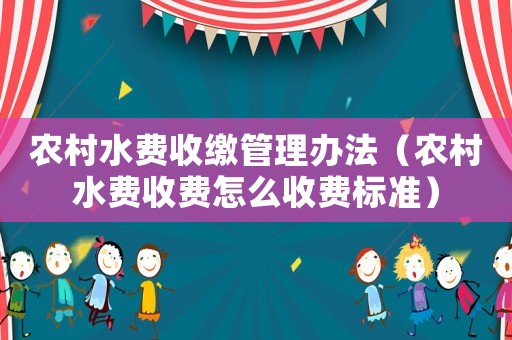農(nóng)村水費(fèi)收繳管理辦法（農(nóng)村水費(fèi)收費(fèi)怎么收費(fèi)標(biāo)準(zhǔn)）