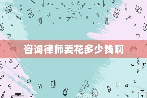 咨詢律師要花多少錢(qián)啊