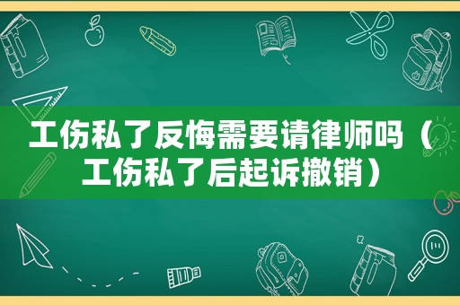 工傷私了反悔需要請律師嗎（工傷私了后起訴撤銷）