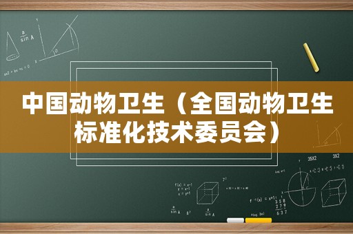 中國(guó)動(dòng)物衛(wèi)生（全國(guó)動(dòng)物衛(wèi)生標(biāo)準(zhǔn)化技術(shù)委員會(huì)）