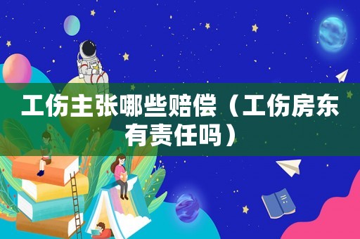 工傷主張哪些賠償（工傷房東有責(zé)任嗎）
