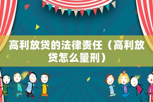 高利放貸的法律責(zé)任（高利放貸怎么量刑）