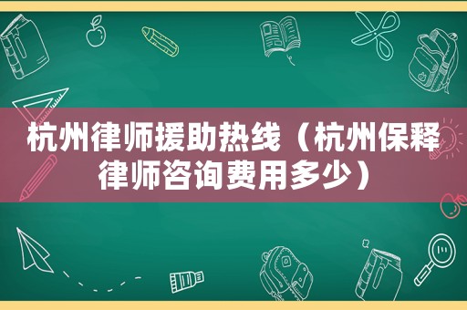 杭州律師援助熱線（杭州保釋律師咨詢費(fèi)用多少）