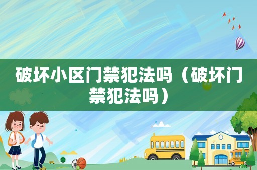 破壞小區(qū)門禁犯法嗎（破壞門禁犯法嗎）