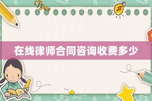 在線律師合同咨詢收費多少