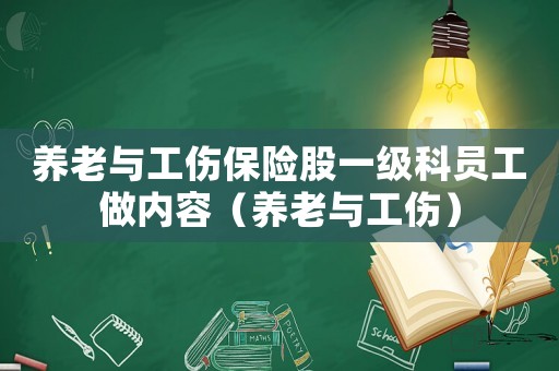 養(yǎng)老與工傷保險股一級科員工做內(nèi)容（養(yǎng)老與工傷）