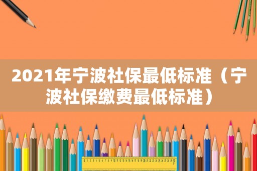 2021年寧波社保最低標準（寧波社保繳費最低標準）