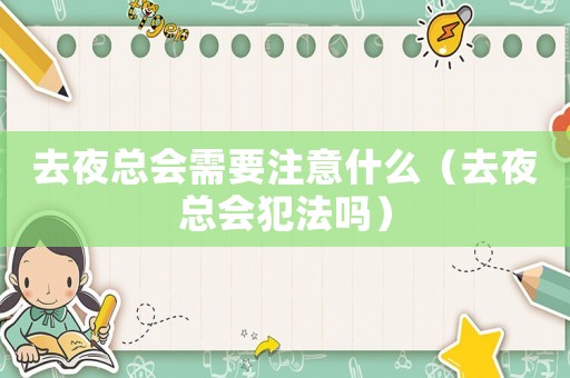 去夜總會需要注意什么（去夜總會犯法嗎）