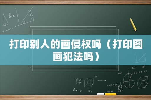 打印別人的畫侵權(quán)嗎（打印圖畫犯法嗎）