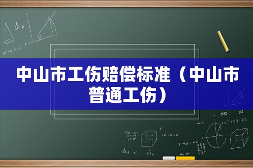 中山市工傷賠償標(biāo)準(zhǔn)（中山市普通工傷）