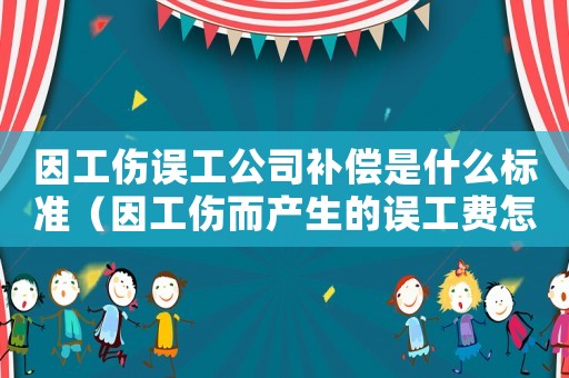 因工傷誤工公司補償是什么標準（因工傷而產(chǎn)生的誤工費怎么算）