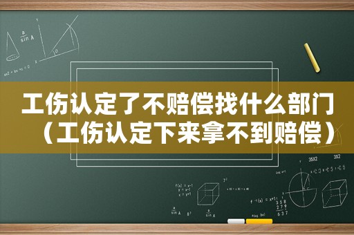 工傷認(rèn)定了不賠償找什么部門(mén)（工傷認(rèn)定下來(lái)拿不到賠償）